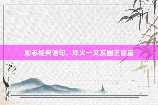 励志经典语句，烽火一又友圈正能量